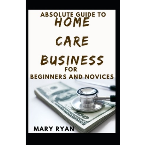 (영문도서) Absolute Guide To Home Care Business For Beginners And Novices Paperback, Independently Published, English, 9798506994206