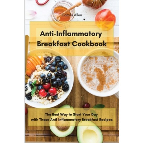 Anti-Inflammatory Breakfast Cookbook: The Best Way to Start Your Day with These Anti-Inflammatory Br... Paperback, Camila Allen, English, 9781801903561