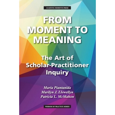 From Moment to Meaning: The Art of Scholar-Practitioner Inquiry Paperback, Learning Moments Press