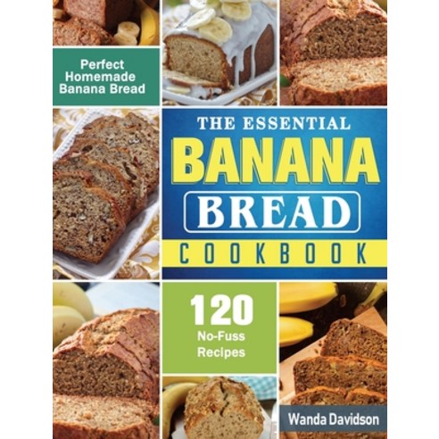 The Essential Banana Bread Cookbook: 120 No-Fuss Recipes for Perfect Homemade Banana Bread Hardcover, Wanda Davidson, English, 9781801660259
