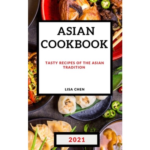 Asian Cookbook 2021 for Beginners: Tasty Recipes of the Asian Tradition Hardcover, Lisa Chen, English, 9781801985567
