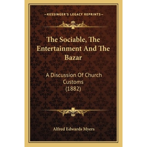 The Sociable The Entertainment And The Bazar: A Discussion Of Church Customs (1882) Paperback, Kessinger Publishing