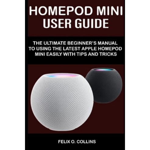 (영문도서) Homepod Mini User Guide: The Ultimate Beginner''s Manual to Using the Latest Apple Homepod Min... Paperback, Independently Published, English, 9798739674388