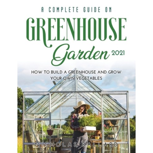 (영문도서) A Complete Guide on Greenhouse Gardening 2021: How to build a greenhouse and grow your own ve... Paperback, Nicholas Ballard, English, 9781008966840