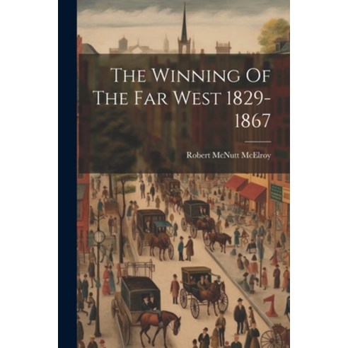 (영문도서) The Winning Of The Far West 1829-1867 Paperback, Legare Street Press, English, 9781022237513