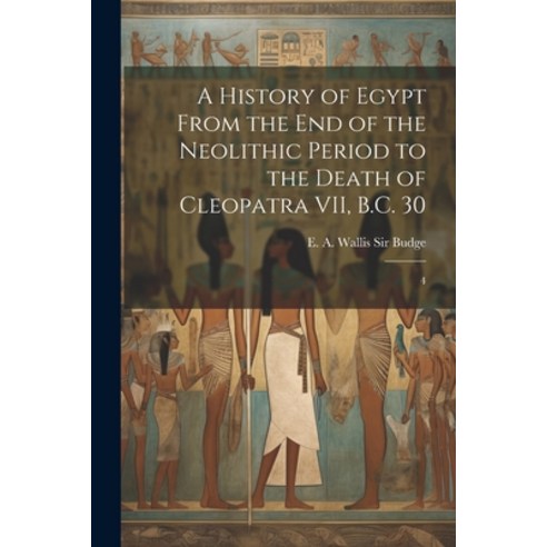 (영문도서) A History of Egypt From the end of the Neolithic Period to the Death of Cleopatra VII B.C. 3... Paperback, Legare Street Press, English, 9781021503459