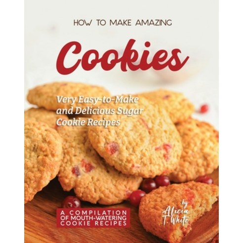 (영문도서) How to Make Amazing Cookies: Very Easy-to-Make and Delicious Sugar Cookie Recipes Paperback, Independently Published, English, 9798371837080