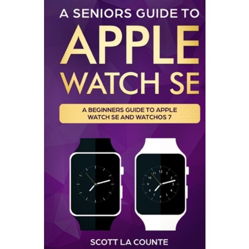A Seniors Guide To Apple Watch SE: A Ridiculously Simple Guide To Apple Watch SE and WatchOS 7 Paperback, SL Editions