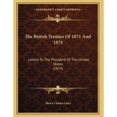 The British Treaties Of 1871 And 1874: Letters To The President Of The United States (1874) Paperback, Kessinger Publishing, English, 9781165745692