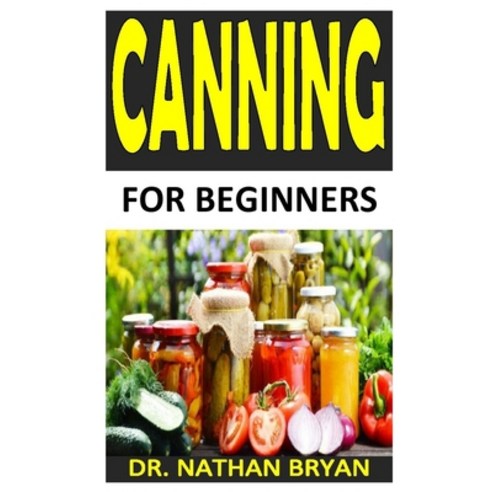 Canning for Beginners: Everything You Need to Know to Can Meats Vegetables Meals in a Jar and More Paperback, Independently Published, English, 9798552058402