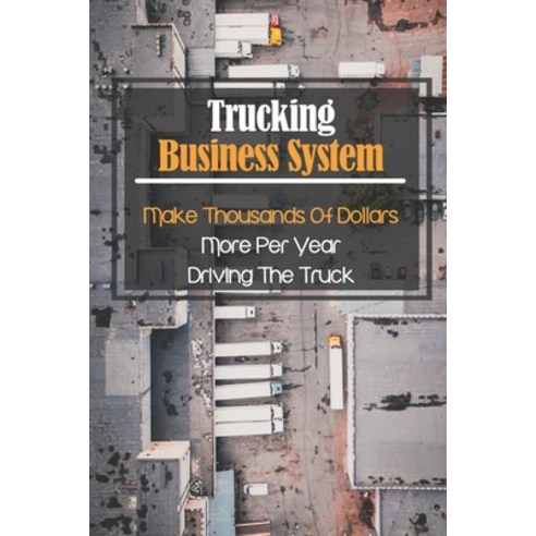 (영문도서) Trucking Business System: Make Thousands Of Dollars More Per Year Driving The Truck: Truck Bu... Paperback, Independently Published, English, 9798453611461