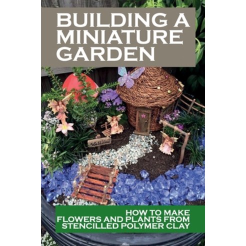 (영문도서) Building A Miniature Garden: How To Make Flowers And Plants From Stencilled Polymer Clay: Dol... Paperback, Independently Published, English, 9798465019378