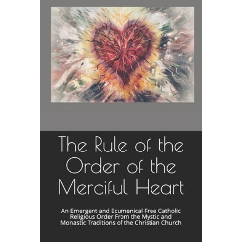 The Rule of the Order of the Merciful Heart: An Emergent and Ecumenical Free Catholic Religious Orde... Paperback, Independently Published