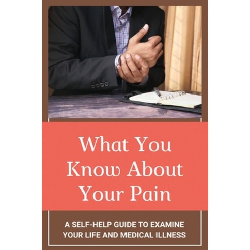 What You Know About Your Pain: A Self-Help Guide To Examine Your Life And Medical Illness: Brief Epi... Paperback, Independently Published, English, 9798711622932