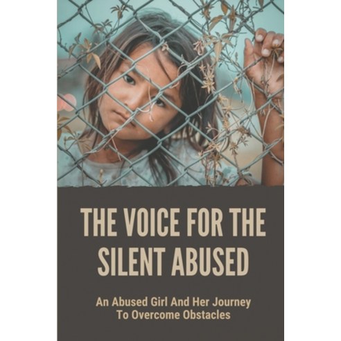 (영문도서) The Voice For The Silent Abused: An Abused Girl And Her Journey To Overcome Obstacles: Ways T... Paperback, Independently Published, English, 9798530577116