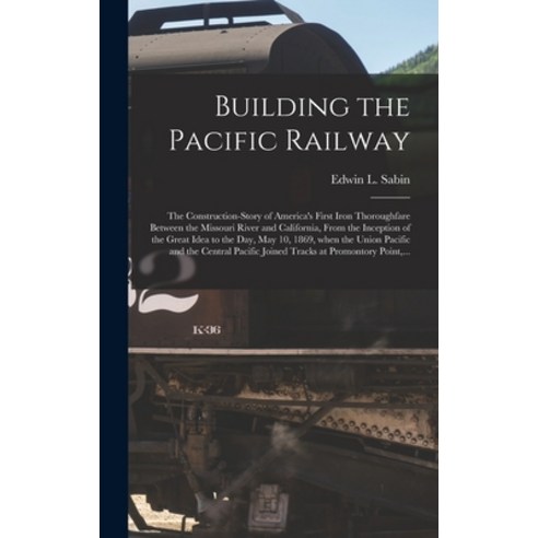(영문도서) Building the Pacific Railway; the Construction-story of America''s First Iron Thoroughfare Bet... Hardcover, Legare Street Press