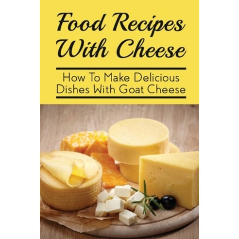 (영문도서) Food Recipes With Cheese: How To Make Delicious Dishes With Goat Cheese: Recipes With Cheese ... Paperback, Independently Published, English, 9798532550759