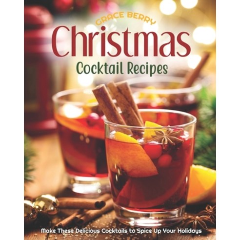 Christmas Cocktail Recipes: Make These Delicious Cocktails to Spice Up Your Holidays Paperback, Independently Published