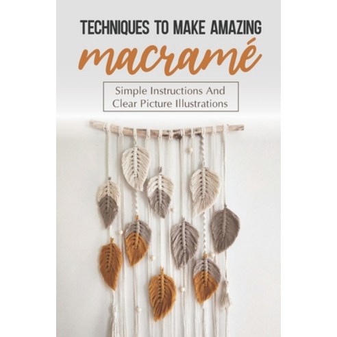 Macramé for beginners: Learn How To Macramé and Make Amazing