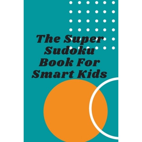 The Super Sudoku Book For Smart Kids: Sudoku Puzzles For Kids Paperback, Independently Published, English, 9798562852236