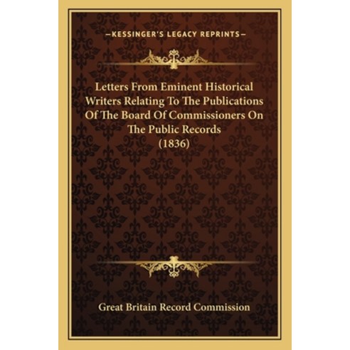 Letters From Eminent Historical Writers Relating To The Publications Of The Board Of Commissioners O... Paperback, Kessinger Publishing