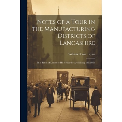 (영문도서) Notes of a Tour in the Manufacturing Districts of Lancashire: In a Series of Letters to His G... Paperback, Legare Street Press, English, 9781022540996