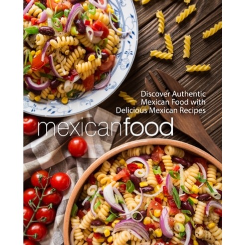 Mexican Food: Discover Authentic Mexican Food with Delicious Mexican Recipes Paperback, Createspace Independent Pub...