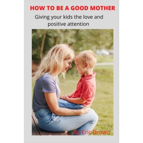 (영문도서) How to Be a Good Mother: Give your kids loving and positive attention Paperback, Independently Published, English, 9798843447816