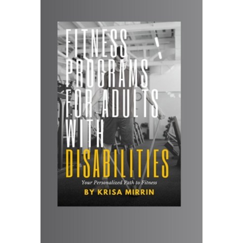 (영문도서) Fitness Programs For Adults With Disabilities: Your Personalized Path to Fitness: Customized ... Paperback, Independently Published, English, 9798321234471