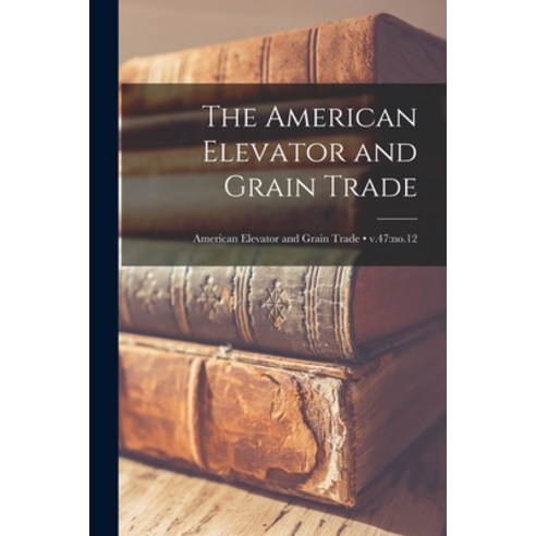 (영문도서) The American Elevator and Grain Trade; v.47: no.12 Paperback, Hassell Street Press, English, 9781014653895