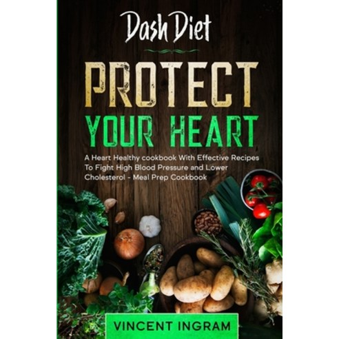 Dash Diet: PROTECT YOUR HEART - A Heart Healthy cookbook With Effective Recipes To Fight High Blood ... Paperback, Jw Choices