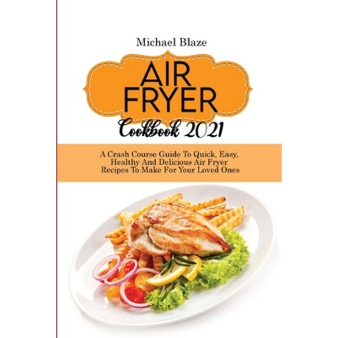 (영문도서) Air Fryer Cookbook 2021: A Crash Course Guide To Quick Easy Healthy And Delicious Air Fryer... Paperback, Michael Blaze, English, 9781911685326