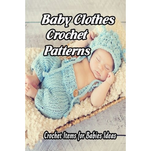 Baby Clothes Crochet Patterns: Crochet Items for Babies Ideas: Gift for Mom Paperback, Independently Published, English, 9798738985836