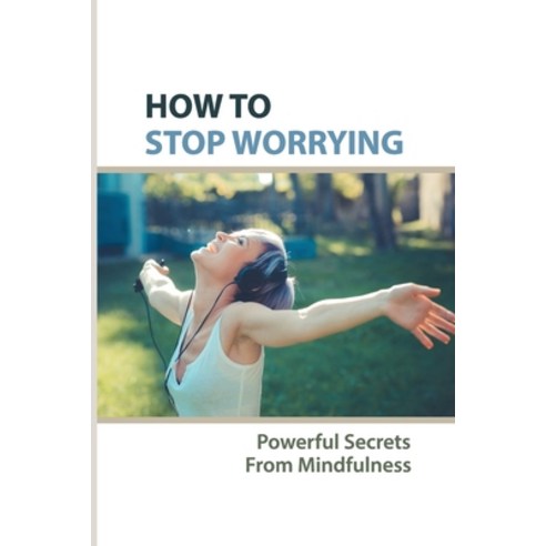 (영문도서) How To Stop Worrying: Powerful Secrets From Mindfulness: How To End Chronic Worrying Paperback, Independently Published, English, 9798514280803