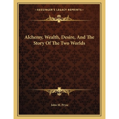 Alchemy Wealth Desire and the Story of the Two Worlds Paperback, Kessinger Publishing, English, 9781163050675