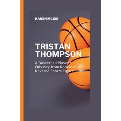 (영문도서) Tristan Thompson: A Basketball Player''s Odyssey from Rookie to Revered Sports Figure Paperback, Independently Published, English, 9798877826854
