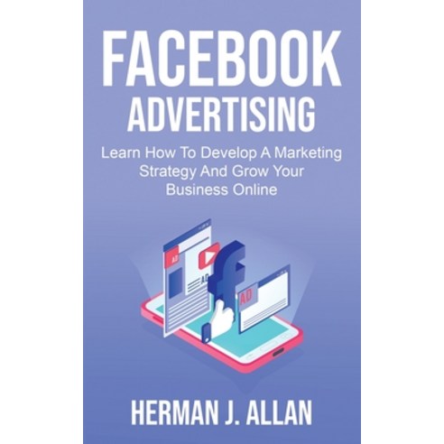 (영문도서) Facebook Advertising: Learn How To Develop A Marketing Strategy And Grow Your Business Online Paperback, Herman J. Allan, English, 9781914546648