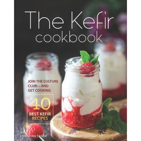 The Kefir Cookbook: Join the Culture Club! - And Get Cooking the 40 Best Kefir Recipes Paperback, Independently Published