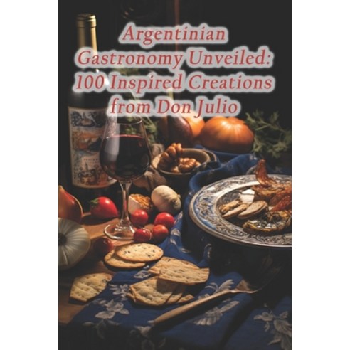 (영문도서) Argentinian Gastronomy Unveiled: 100 Inspired Creations from Don Julio Paperback, Independently Published, English, 9798874260071