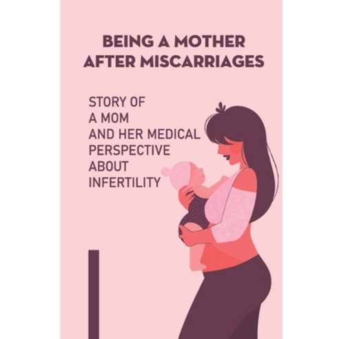 (영문도서) Being A Mother After Miscarriages: Story Of A Mom And Her Medical Perspective About Infertility Paperback, Independently Published, English, 9798535365862