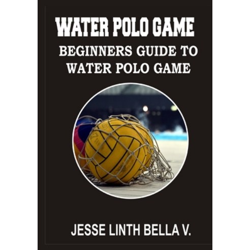 (영문도서) Water Polo Game: Beginners Guide to Water Polo Game Paperback, Independently Published, English, 9798376555187