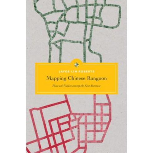 Mapping Chinese Rangoon: Place and Nation among the Sino-Burmese Paperback, University of Washington Press