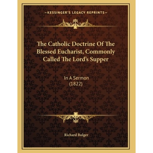 The Catholic Doctrine Of The Blessed Eucharist Commonly Called The Lord''s Supper: In A Sermon (1822) Paperback, Kessinger Publishing, English, 9781163996553