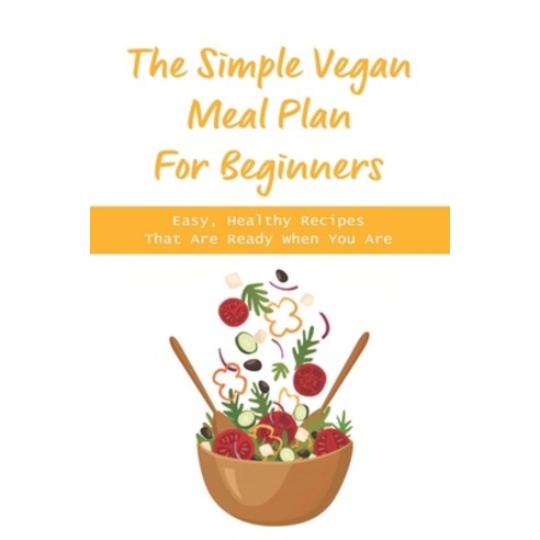 (영문도서) The Simple Vegan Meal Plan For Beginners: Easy Healthy Recipes That Are Ready When You Are: ... Paperback, Independently Published, English, 9798520678298