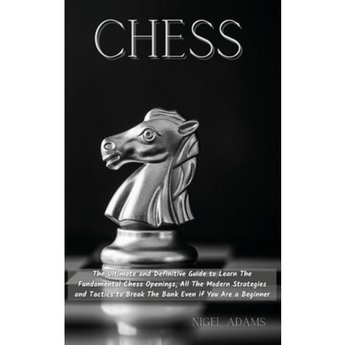 Chess: The Ultimate and Definitive Guide to Learn The Fundamental Chess Openings All The Modern Str... Hardcover, Nigel Adams, English, 9781801822206