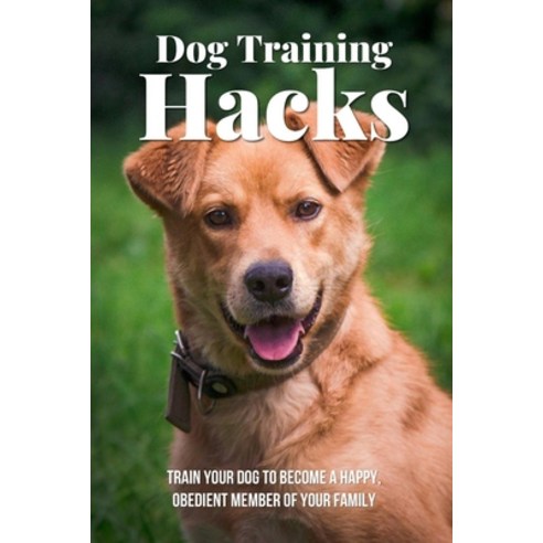 (영문도서) Dog Training Hacks: Train Your Dog To Become A Happy Obedient Member Of Your Family: Dog Tra... Paperback, Independently Published, English, 9798453673070