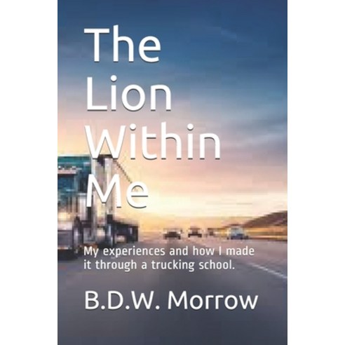 The Lion Within Me: My experiences and how I made it through a trucking school. Paperback, Independently Published, English, 9781087339016
