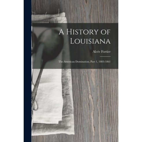(영문도서) A History of Louisiana: The American Domination Part 1 1803-1861 Paperback, Legare Street Press, English, 9781016488167