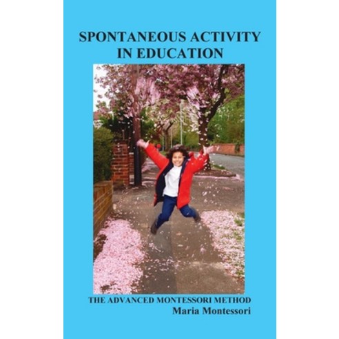 Spontaneous Activity in Education: The Advanced Montessori Method Hardcover, Benediction Classics