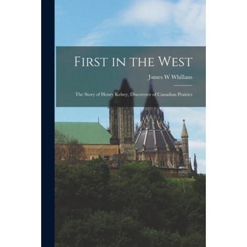 (영문도서) First in the West: the Story of Henry Kelsey Discoverer of Canadian Prairies Paperback, Hassell Street Press, English, 9781013342455